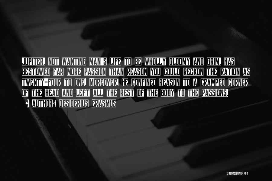 Desiderius Erasmus Quotes: Jupiter, Not Wanting Man's Life To Be Wholly Gloomy And Grim, Has Bestowed Far More Passion Than Reason You Could