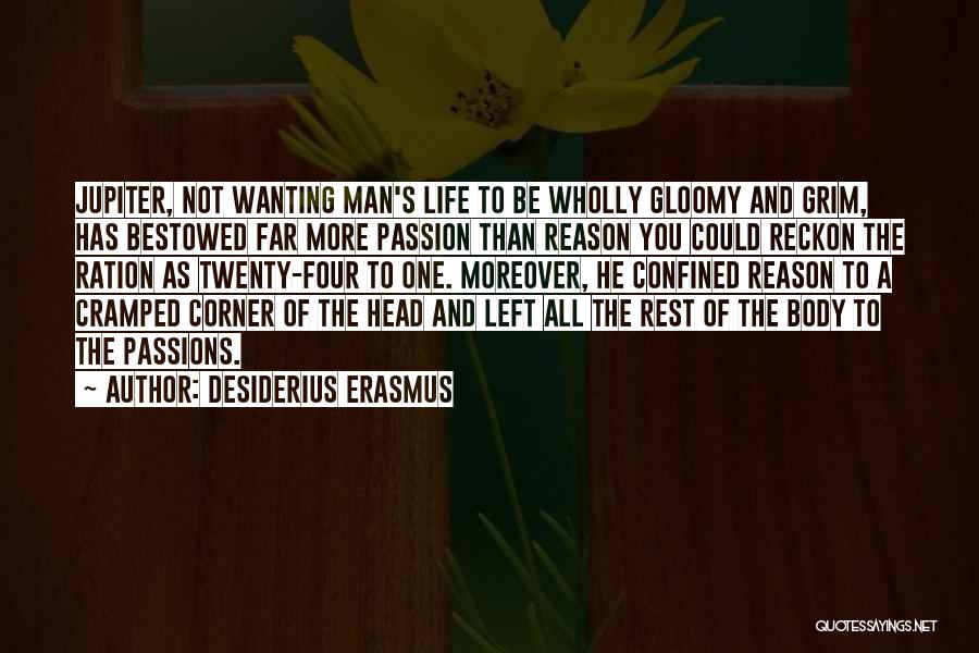 Desiderius Erasmus Quotes: Jupiter, Not Wanting Man's Life To Be Wholly Gloomy And Grim, Has Bestowed Far More Passion Than Reason You Could