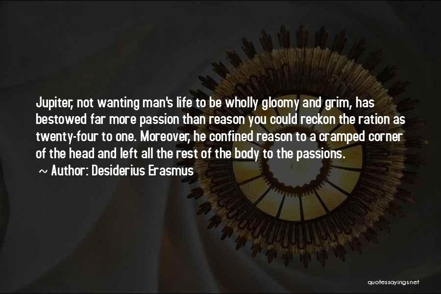 Desiderius Erasmus Quotes: Jupiter, Not Wanting Man's Life To Be Wholly Gloomy And Grim, Has Bestowed Far More Passion Than Reason You Could