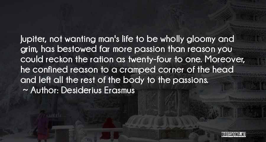 Desiderius Erasmus Quotes: Jupiter, Not Wanting Man's Life To Be Wholly Gloomy And Grim, Has Bestowed Far More Passion Than Reason You Could