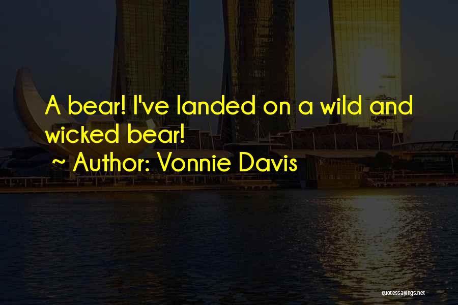 Vonnie Davis Quotes: A Bear! I've Landed On A Wild And Wicked Bear!