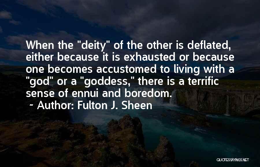 Fulton J. Sheen Quotes: When The Deity Of The Other Is Deflated, Either Because It Is Exhausted Or Because One Becomes Accustomed To Living