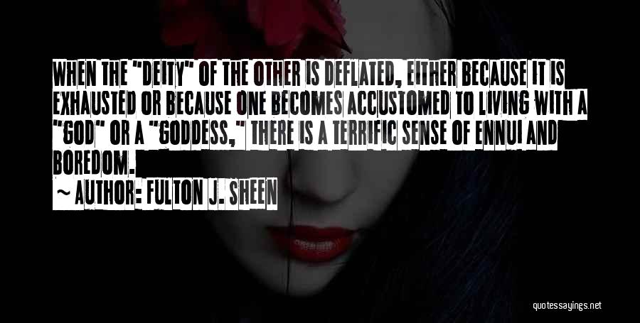 Fulton J. Sheen Quotes: When The Deity Of The Other Is Deflated, Either Because It Is Exhausted Or Because One Becomes Accustomed To Living