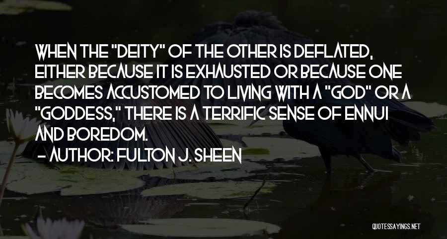 Fulton J. Sheen Quotes: When The Deity Of The Other Is Deflated, Either Because It Is Exhausted Or Because One Becomes Accustomed To Living