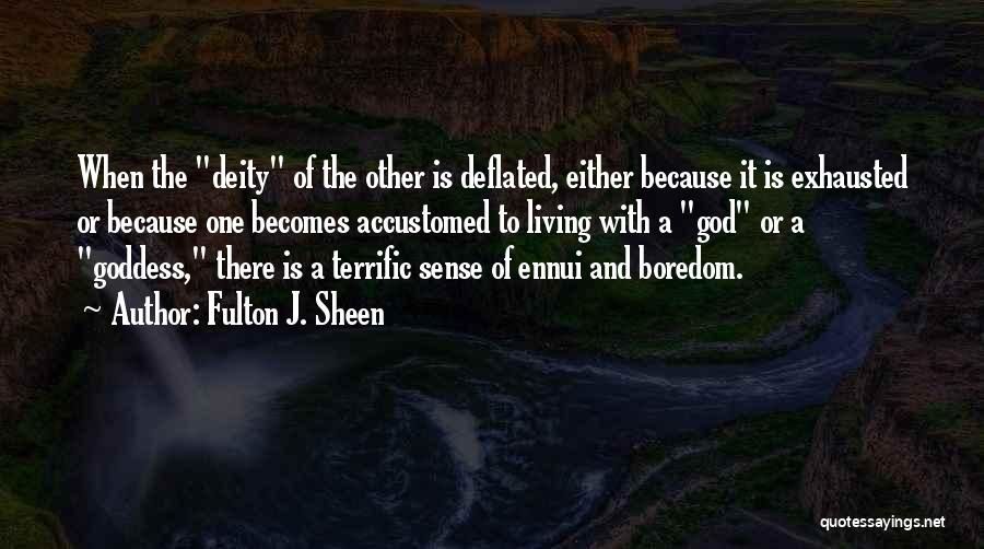 Fulton J. Sheen Quotes: When The Deity Of The Other Is Deflated, Either Because It Is Exhausted Or Because One Becomes Accustomed To Living