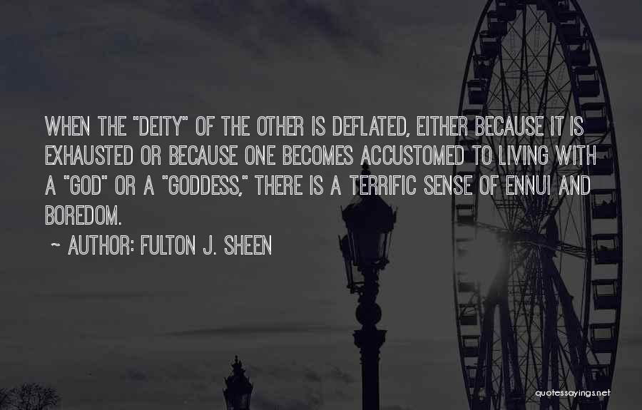 Fulton J. Sheen Quotes: When The Deity Of The Other Is Deflated, Either Because It Is Exhausted Or Because One Becomes Accustomed To Living