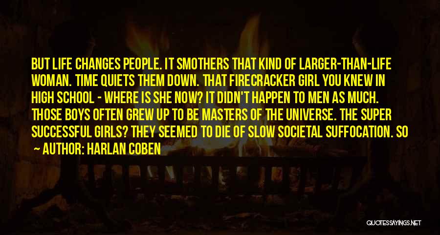 Harlan Coben Quotes: But Life Changes People. It Smothers That Kind Of Larger-than-life Woman. Time Quiets Them Down. That Firecracker Girl You Knew