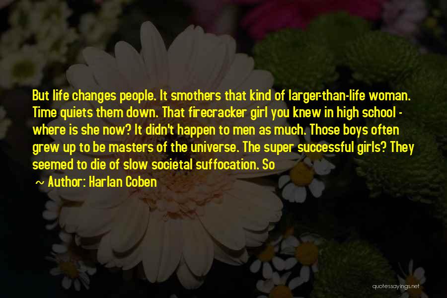 Harlan Coben Quotes: But Life Changes People. It Smothers That Kind Of Larger-than-life Woman. Time Quiets Them Down. That Firecracker Girl You Knew