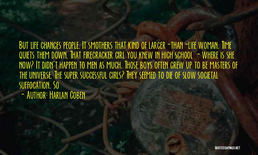 Harlan Coben Quotes: But Life Changes People. It Smothers That Kind Of Larger-than-life Woman. Time Quiets Them Down. That Firecracker Girl You Knew