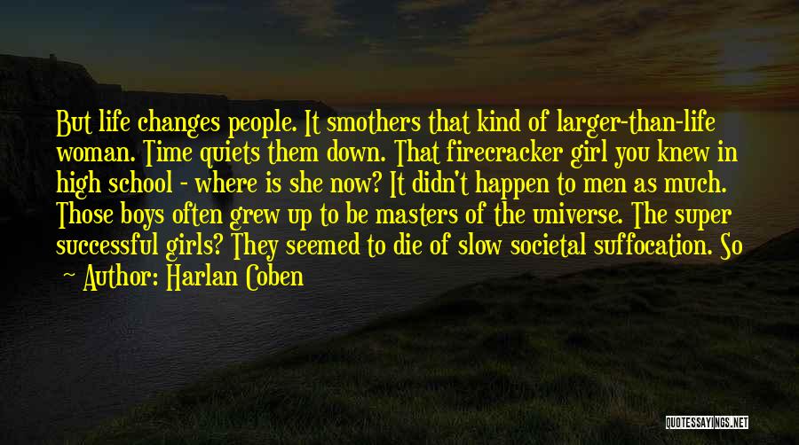 Harlan Coben Quotes: But Life Changes People. It Smothers That Kind Of Larger-than-life Woman. Time Quiets Them Down. That Firecracker Girl You Knew