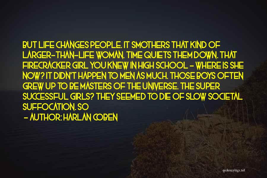 Harlan Coben Quotes: But Life Changes People. It Smothers That Kind Of Larger-than-life Woman. Time Quiets Them Down. That Firecracker Girl You Knew