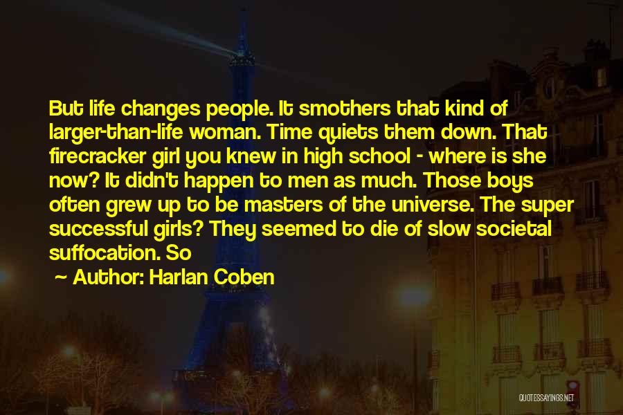 Harlan Coben Quotes: But Life Changes People. It Smothers That Kind Of Larger-than-life Woman. Time Quiets Them Down. That Firecracker Girl You Knew