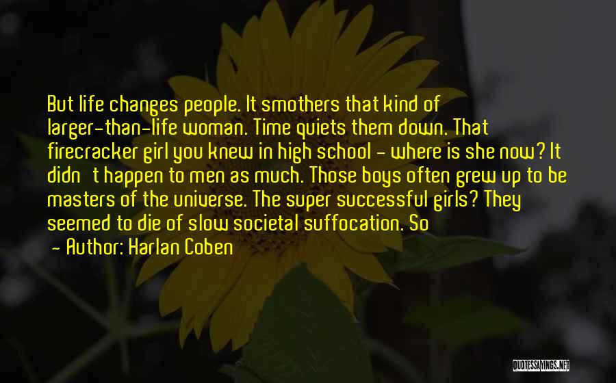 Harlan Coben Quotes: But Life Changes People. It Smothers That Kind Of Larger-than-life Woman. Time Quiets Them Down. That Firecracker Girl You Knew