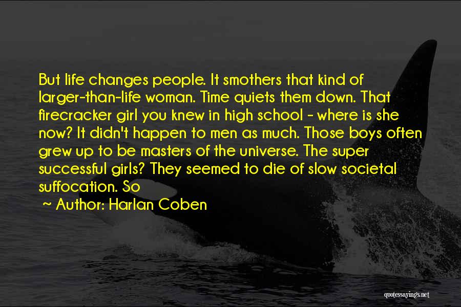 Harlan Coben Quotes: But Life Changes People. It Smothers That Kind Of Larger-than-life Woman. Time Quiets Them Down. That Firecracker Girl You Knew