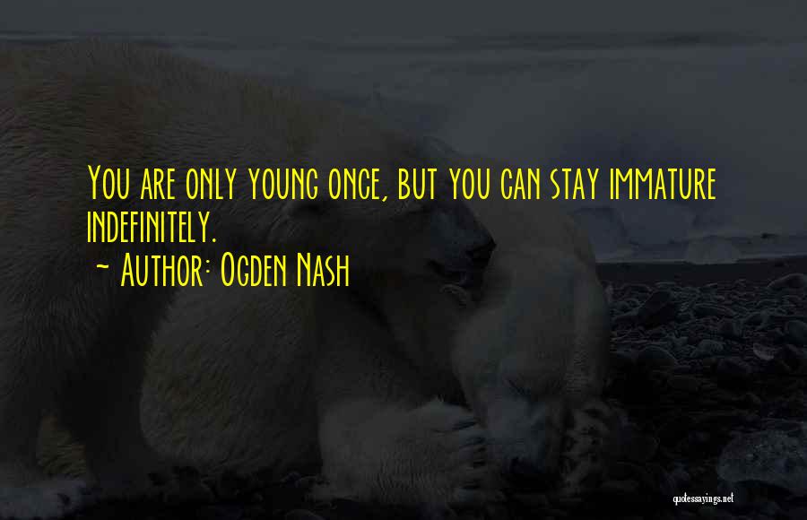 Ogden Nash Quotes: You Are Only Young Once, But You Can Stay Immature Indefinitely.