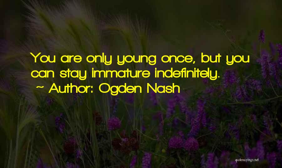 Ogden Nash Quotes: You Are Only Young Once, But You Can Stay Immature Indefinitely.