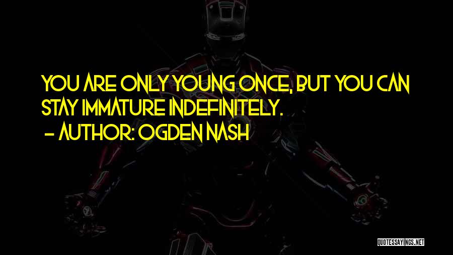 Ogden Nash Quotes: You Are Only Young Once, But You Can Stay Immature Indefinitely.