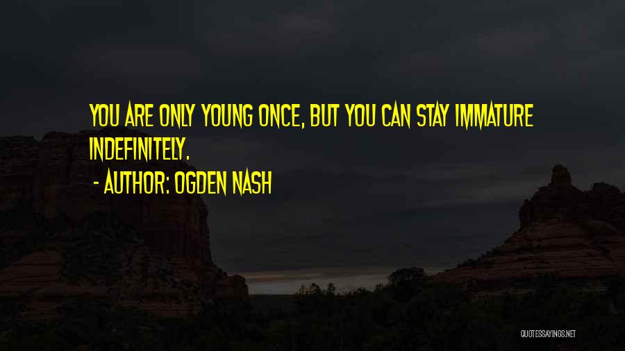 Ogden Nash Quotes: You Are Only Young Once, But You Can Stay Immature Indefinitely.