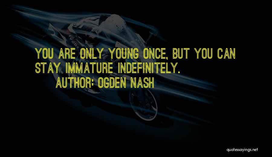 Ogden Nash Quotes: You Are Only Young Once, But You Can Stay Immature Indefinitely.