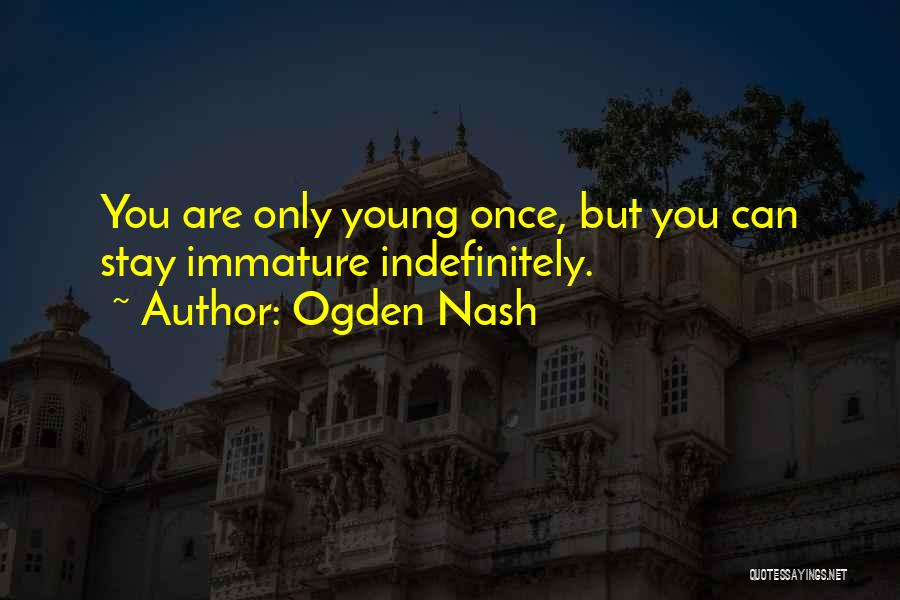 Ogden Nash Quotes: You Are Only Young Once, But You Can Stay Immature Indefinitely.