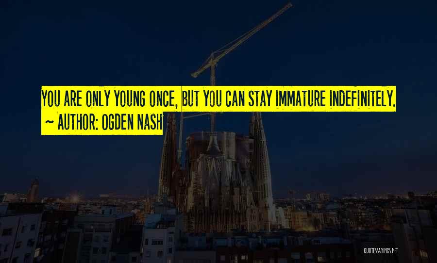 Ogden Nash Quotes: You Are Only Young Once, But You Can Stay Immature Indefinitely.