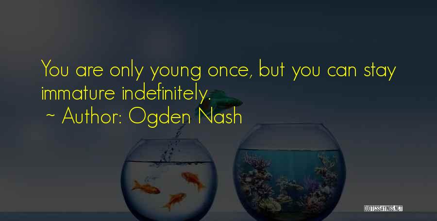 Ogden Nash Quotes: You Are Only Young Once, But You Can Stay Immature Indefinitely.