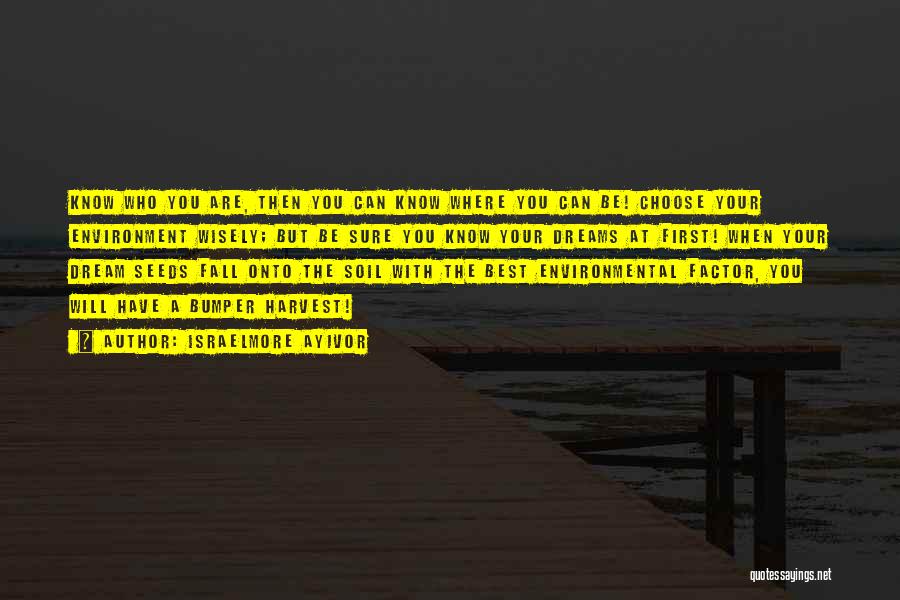 Israelmore Ayivor Quotes: Know Who You Are, Then You Can Know Where You Can Be! Choose Your Environment Wisely; But Be Sure You