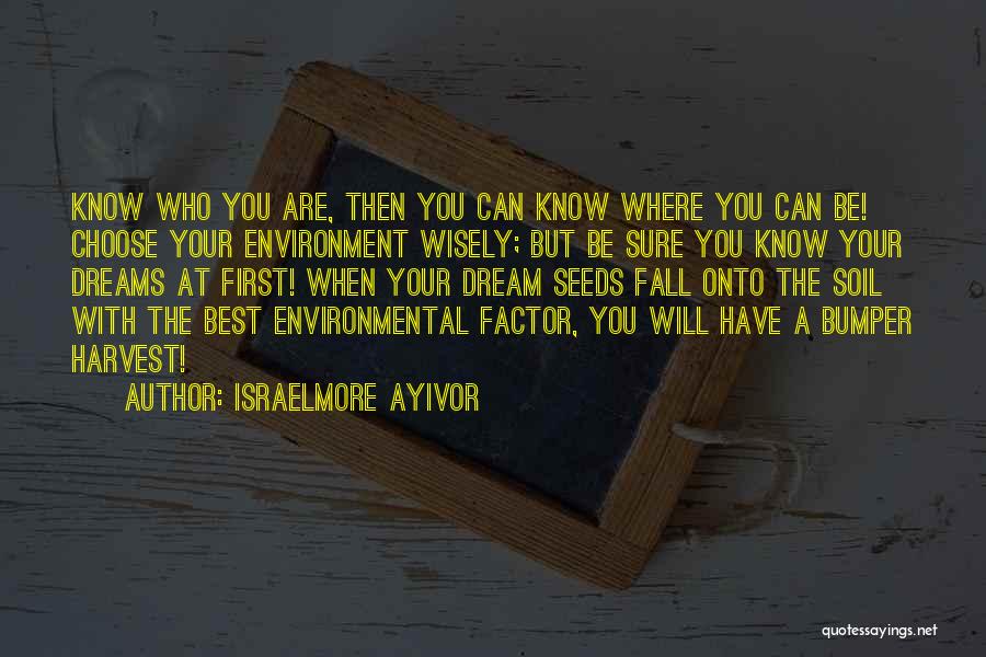 Israelmore Ayivor Quotes: Know Who You Are, Then You Can Know Where You Can Be! Choose Your Environment Wisely; But Be Sure You