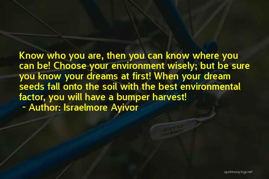 Israelmore Ayivor Quotes: Know Who You Are, Then You Can Know Where You Can Be! Choose Your Environment Wisely; But Be Sure You