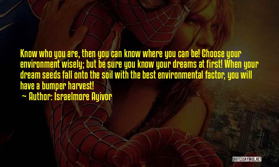 Israelmore Ayivor Quotes: Know Who You Are, Then You Can Know Where You Can Be! Choose Your Environment Wisely; But Be Sure You