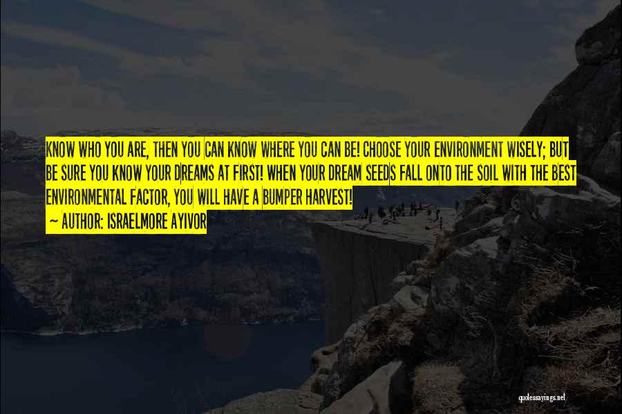 Israelmore Ayivor Quotes: Know Who You Are, Then You Can Know Where You Can Be! Choose Your Environment Wisely; But Be Sure You