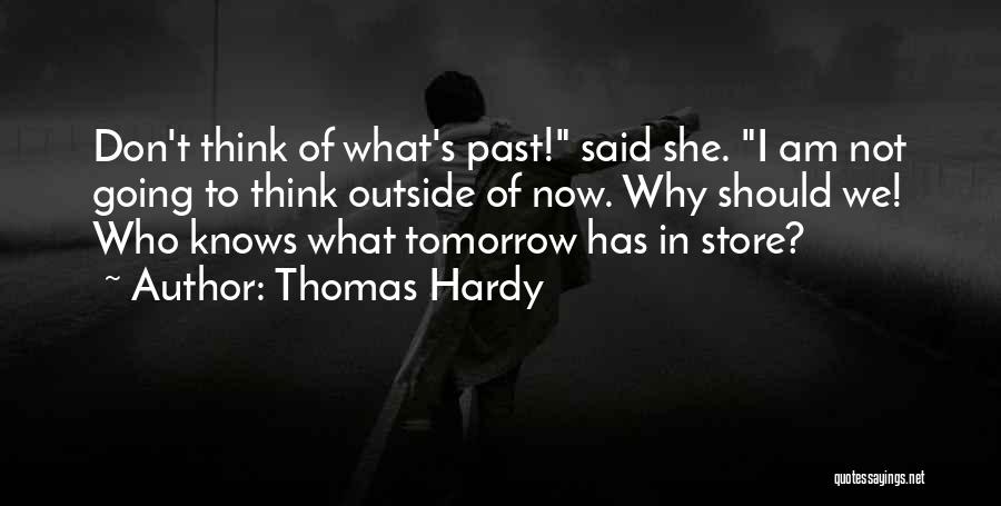 Thomas Hardy Quotes: Don't Think Of What's Past! Said She. I Am Not Going To Think Outside Of Now. Why Should We! Who