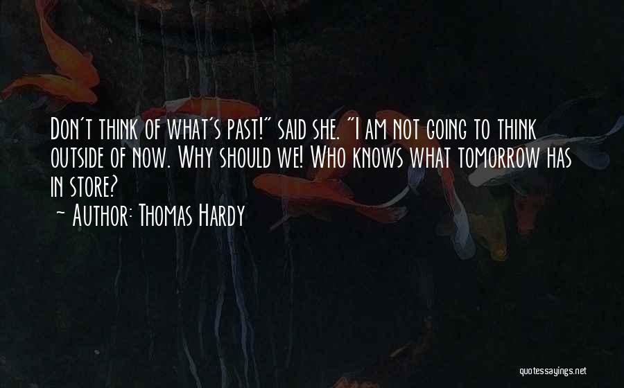 Thomas Hardy Quotes: Don't Think Of What's Past! Said She. I Am Not Going To Think Outside Of Now. Why Should We! Who