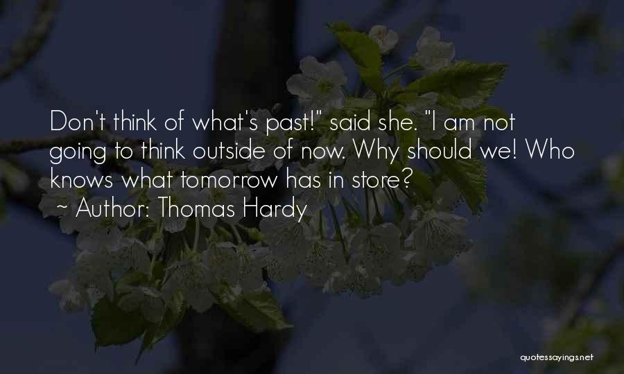 Thomas Hardy Quotes: Don't Think Of What's Past! Said She. I Am Not Going To Think Outside Of Now. Why Should We! Who