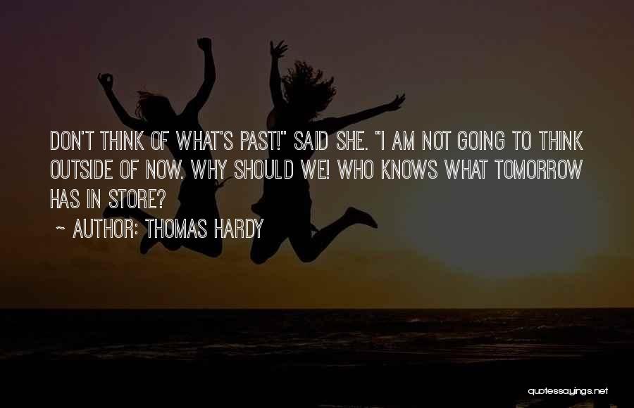 Thomas Hardy Quotes: Don't Think Of What's Past! Said She. I Am Not Going To Think Outside Of Now. Why Should We! Who