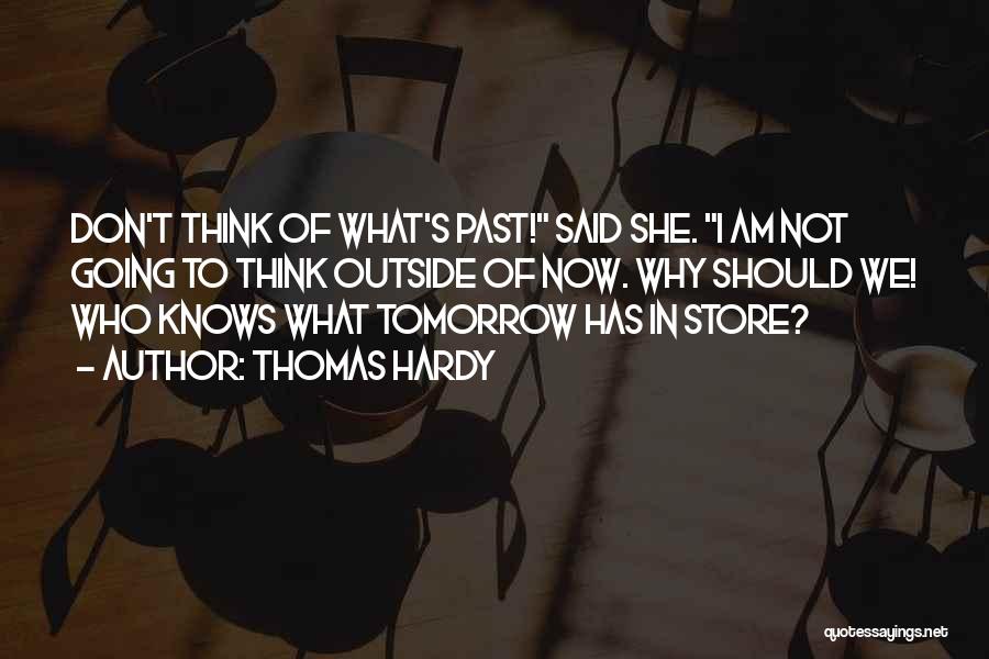 Thomas Hardy Quotes: Don't Think Of What's Past! Said She. I Am Not Going To Think Outside Of Now. Why Should We! Who