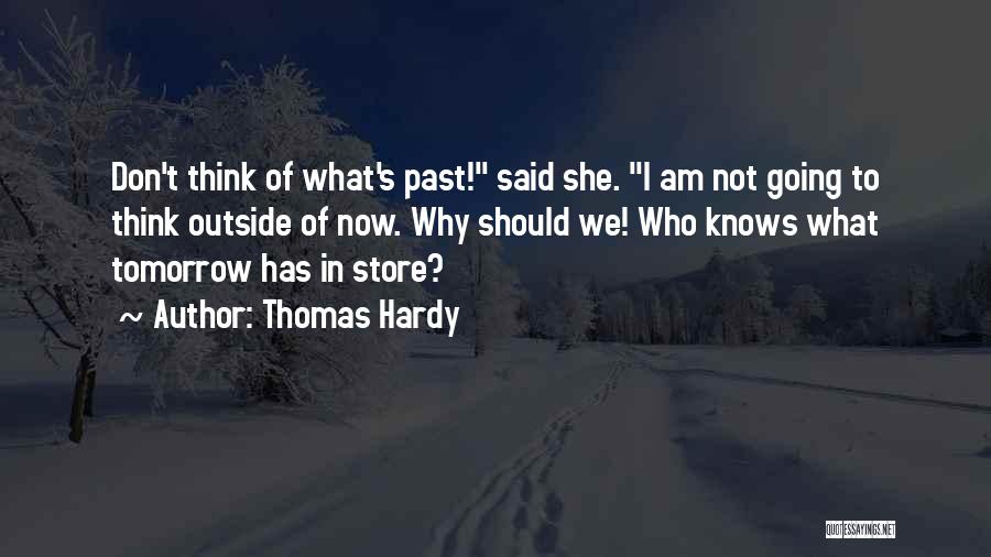 Thomas Hardy Quotes: Don't Think Of What's Past! Said She. I Am Not Going To Think Outside Of Now. Why Should We! Who