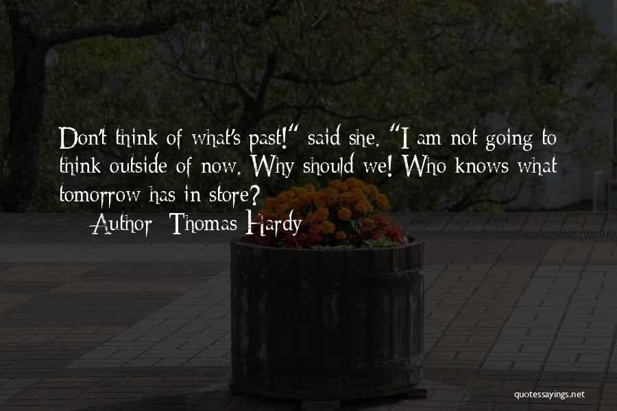 Thomas Hardy Quotes: Don't Think Of What's Past! Said She. I Am Not Going To Think Outside Of Now. Why Should We! Who