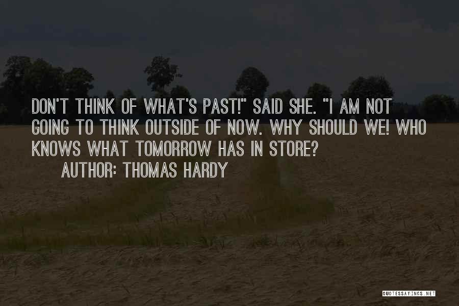 Thomas Hardy Quotes: Don't Think Of What's Past! Said She. I Am Not Going To Think Outside Of Now. Why Should We! Who