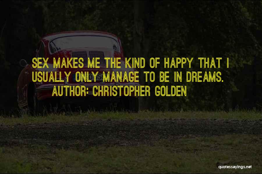 Christopher Golden Quotes: Sex Makes Me The Kind Of Happy That I Usually Only Manage To Be In Dreams.