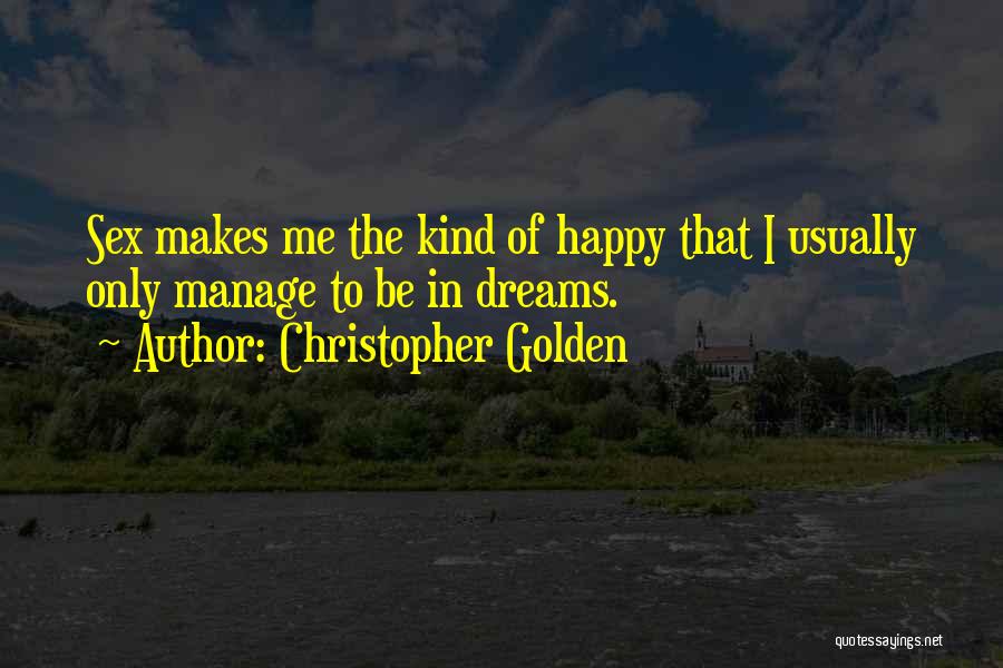 Christopher Golden Quotes: Sex Makes Me The Kind Of Happy That I Usually Only Manage To Be In Dreams.