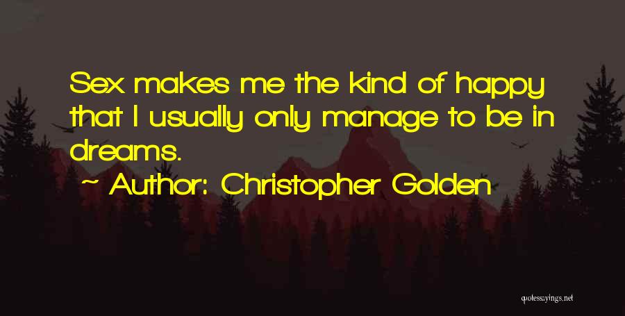 Christopher Golden Quotes: Sex Makes Me The Kind Of Happy That I Usually Only Manage To Be In Dreams.