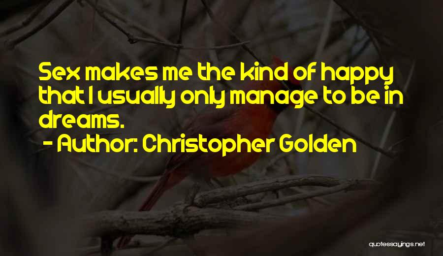 Christopher Golden Quotes: Sex Makes Me The Kind Of Happy That I Usually Only Manage To Be In Dreams.