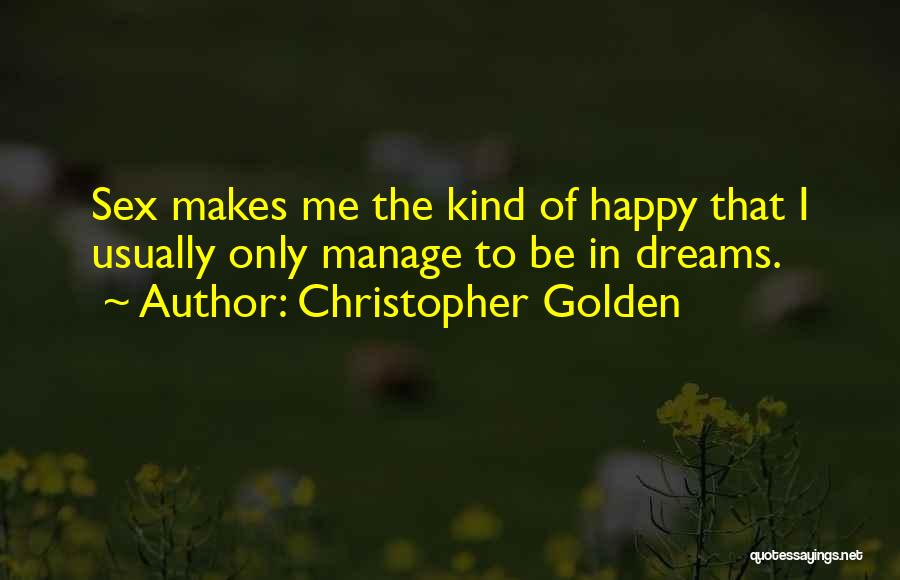 Christopher Golden Quotes: Sex Makes Me The Kind Of Happy That I Usually Only Manage To Be In Dreams.