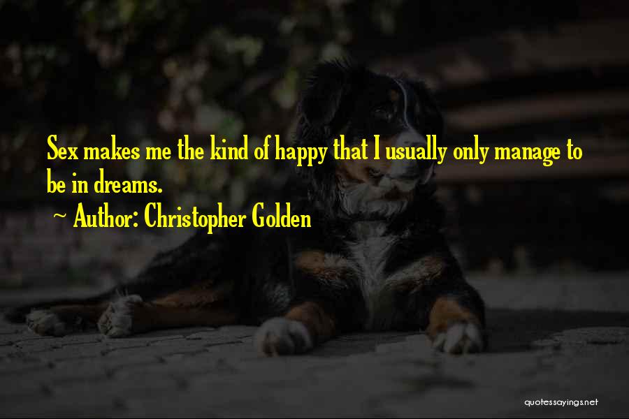 Christopher Golden Quotes: Sex Makes Me The Kind Of Happy That I Usually Only Manage To Be In Dreams.