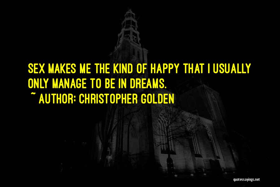 Christopher Golden Quotes: Sex Makes Me The Kind Of Happy That I Usually Only Manage To Be In Dreams.