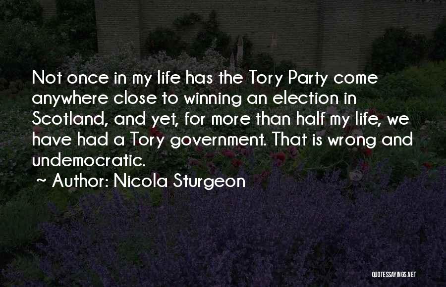 Nicola Sturgeon Quotes: Not Once In My Life Has The Tory Party Come Anywhere Close To Winning An Election In Scotland, And Yet,
