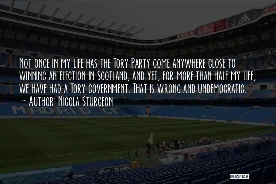 Nicola Sturgeon Quotes: Not Once In My Life Has The Tory Party Come Anywhere Close To Winning An Election In Scotland, And Yet,