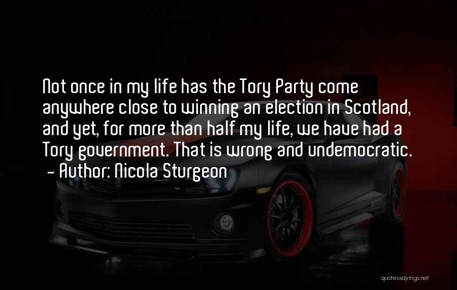 Nicola Sturgeon Quotes: Not Once In My Life Has The Tory Party Come Anywhere Close To Winning An Election In Scotland, And Yet,