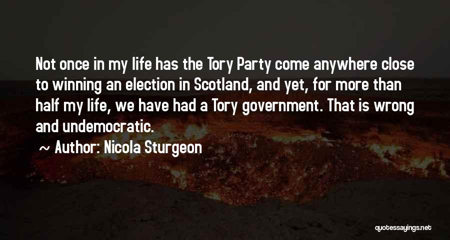 Nicola Sturgeon Quotes: Not Once In My Life Has The Tory Party Come Anywhere Close To Winning An Election In Scotland, And Yet,
